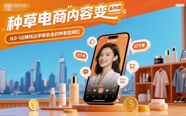 种草电商内容变现系列课，从0-1边賺钱边学做吸金的种草型网红-hcnxn