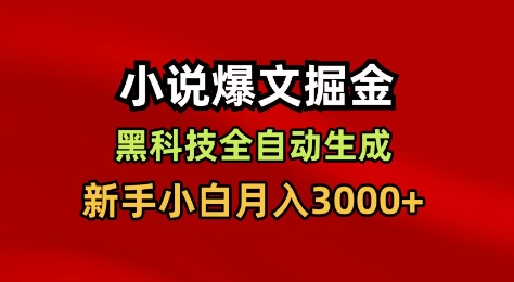 小说爆文掘金，黑科技一键全自动生成，新手小白月入3000+【揭秘】-hcnxn