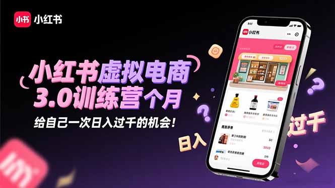 小红书虚拟电商3.0训练营：2025最后1个月，给自己一次日入过千的机会！-hcnxn
