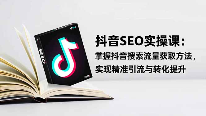 抖音SEO实战引流课：掌握抖音搜索流量获取方法，实现精准引流与转化提升-hcnxn