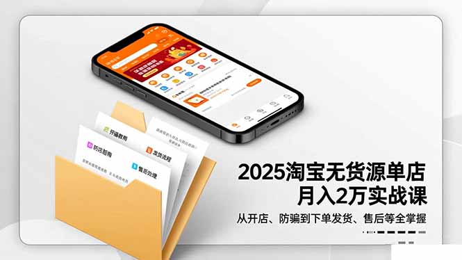 2025淘宝无货源单店月入2万-更11月：从开店、防骗到下单发货、售后全掌握-hcnxn