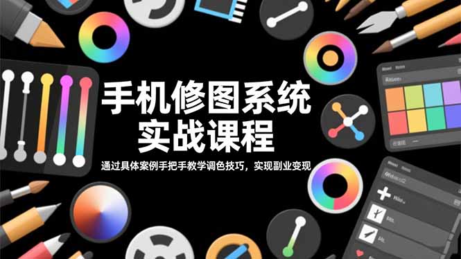 手机修图系统实战课程，通过具体案例手把手教学调色技巧，实现副业变现-hcnxn