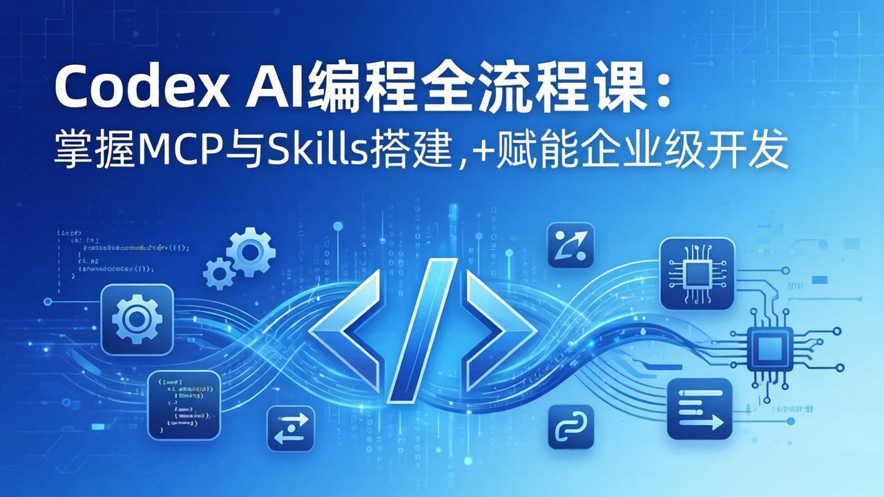 Codex AI编程全流程课：模块化教学+双项目实战，掌握MCP与Skills搭建，赋能企业级开发-hcnxn