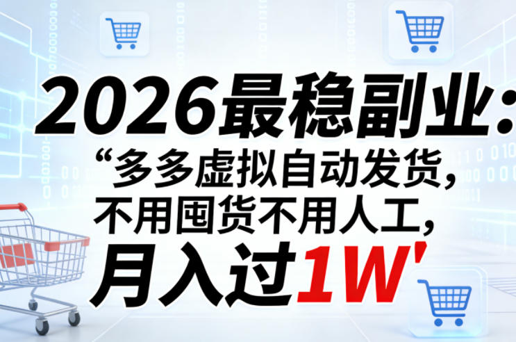 2026最稳副业：多多虚拟自动发货，不用囤货不用人工，月入过1W【揭秘】-hcnxn