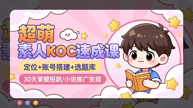 超萌 素人KOC速成课：定位+账号搭建+选题库，30天掌握短剧/小说推广变现-hcnxn