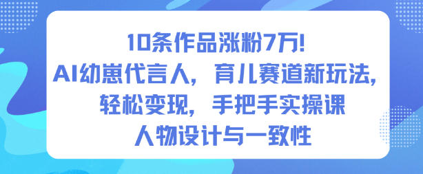 10条作品涨粉7W！AI幼崽代言人，育儿赛道新玩法，轻松变现，手把手实操课-hcnxn