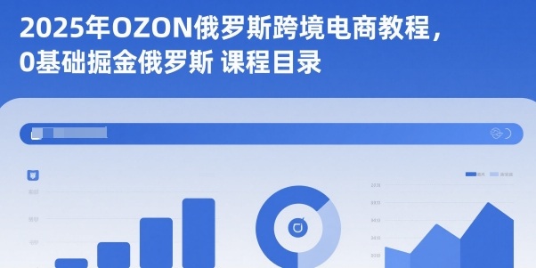 2025年OZON俄罗斯跨境电商教程，0基础掘金俄罗斯-hcnxn