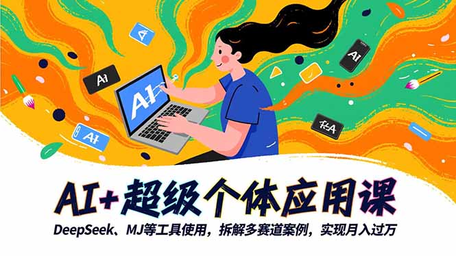 AI+超级个体应用课，DeepSeek,MJ等工具使用,拆解多赛道案例，实现月入过万-hcnxn