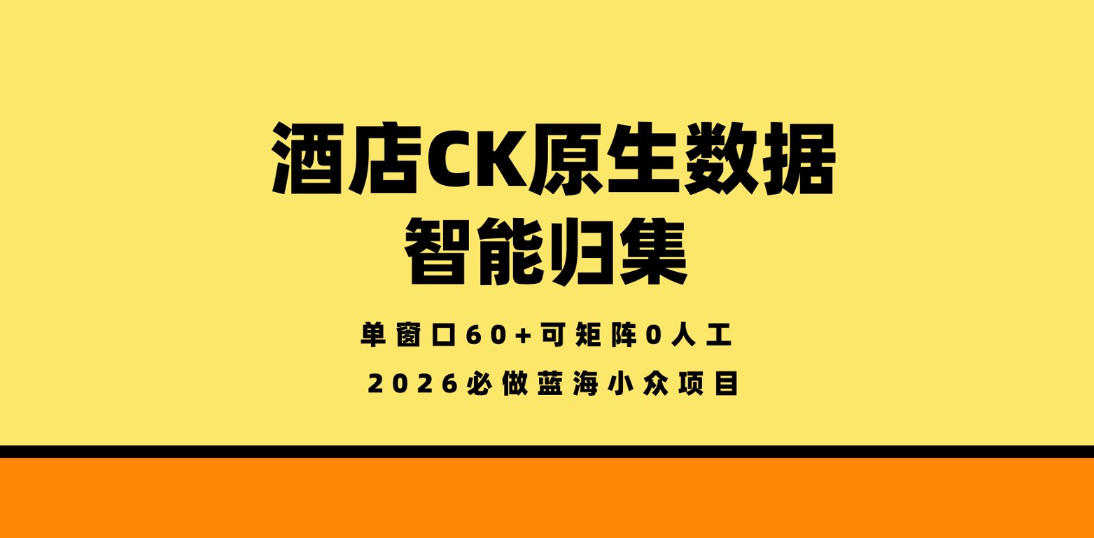 酒店CK原生数据智能归集，单窗口60+可矩阵0人工，2026必做蓝海小众项目【揭秘】-hcnxn