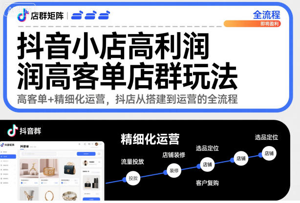 抖音小店高利润高客单店群玩法，高客单+精细化运营，抖店从搭建到运营的全流程-hcnxn