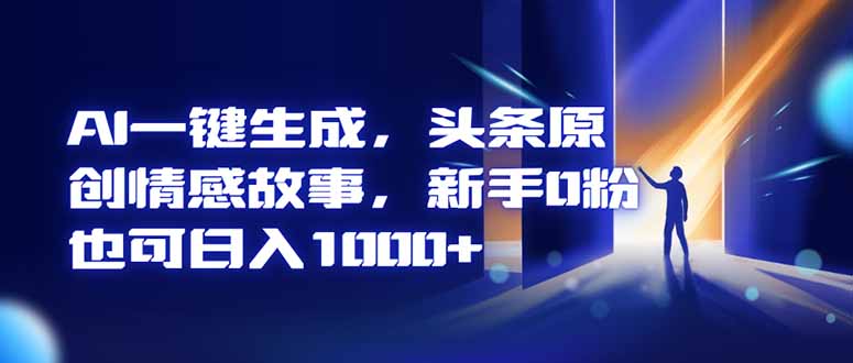 AI一键生成，头条原创情感故事，新手0粉也可日入1000+-hcnxn