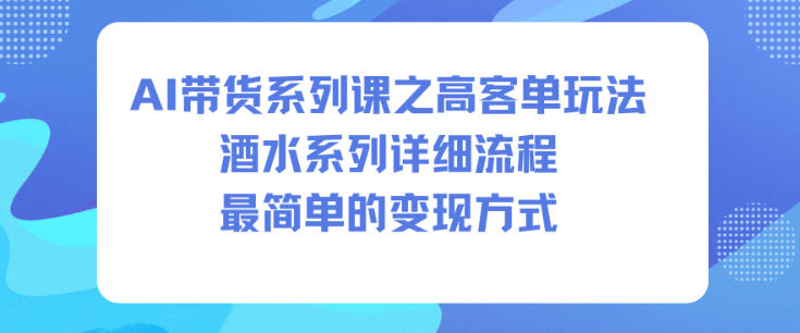 AI带货系列课之高客单玩法，酒水系列，详细流程，最简单的变现方式-hcnxn
