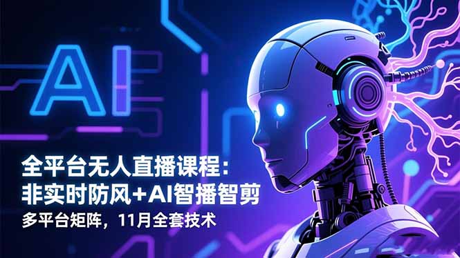 全平台无人直播课程：非实时防风＋AI智播智剪＋多平台矩阵，11月全套技术-hcnxn