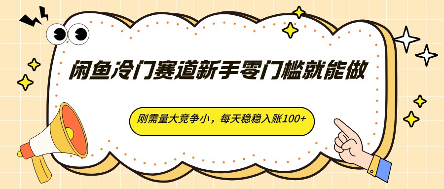 闲鱼冷门赛道新手零门槛就能做，刚需量大竞争小，每天稳稳入账100+-hcnxn