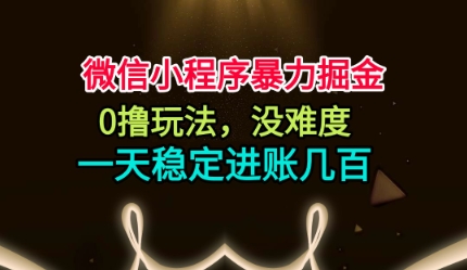 微信小程序暴力掘金，0撸玩法，没难度，一天稳定进账几张【揭秘】-hcnxn
