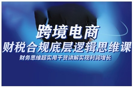 跨境电商财稅合规底层逻辑思维课，财务思维超实用于货讲解实现利润增长-hcnxn
