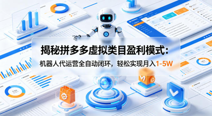 揭秘拼多多虚拟类目盈利模式：机器人代运营全自动闭环，轻松实现月入1-5W-hcnxn