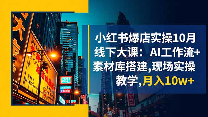 小红书爆店实操10月线下大课：AI工作流+素材库搭建,现场实操教学,月入10w+-hcnxn