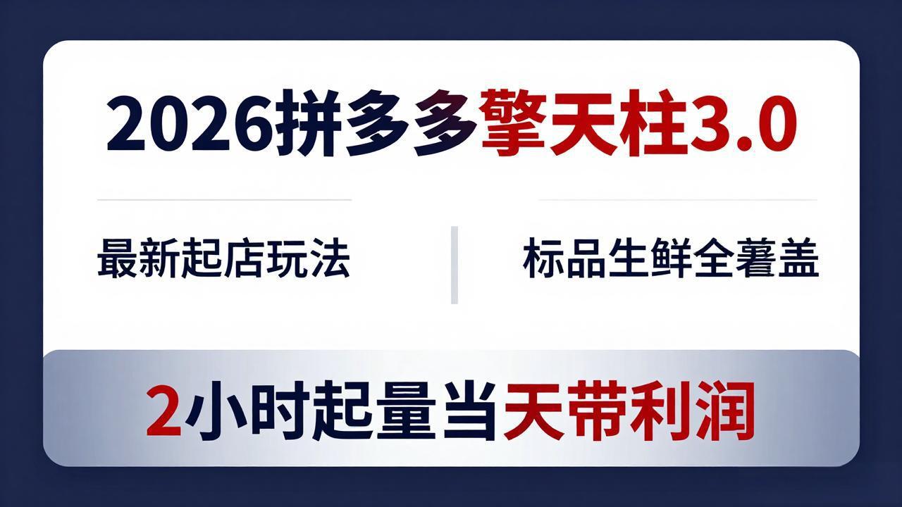 2026拼多多擎天柱 3.0-更新4月20：最新起店玩法，标品生鲜全覆盖，2小时起量当天带利润-hcnxn