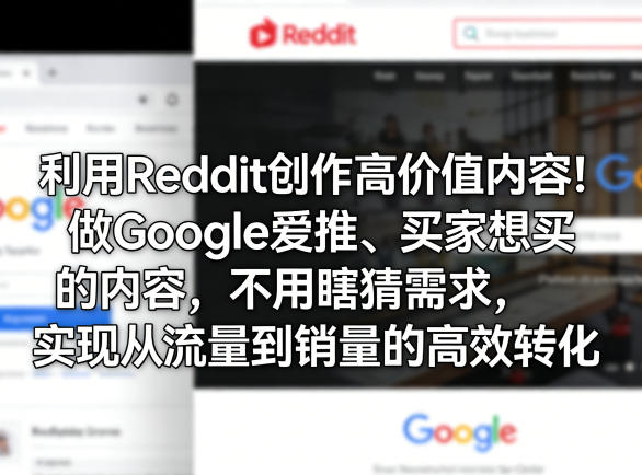 利用Reddit创作高价值内容！做Google爱推、买家想买的内容，不用瞎猜需求，实现从流量到销量的高效转化-hcnxn