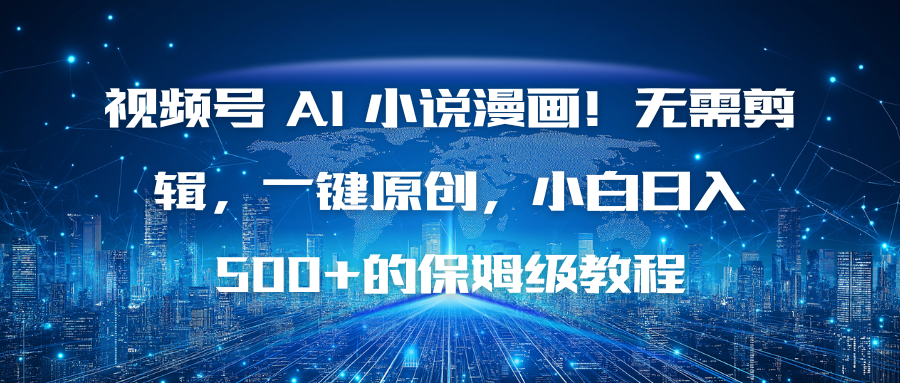 视频号 AI 小说漫画！无需剪辑，一键原创，小白日入500+的保姆级教程-hcnxn