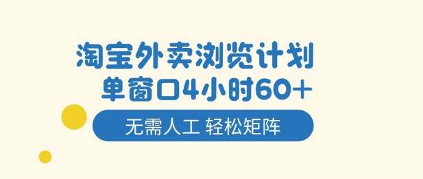 淘宝外卖浏览计划，到窗口4小时60+无需人工，轻松矩阵开干【揭秘】-hcnxn