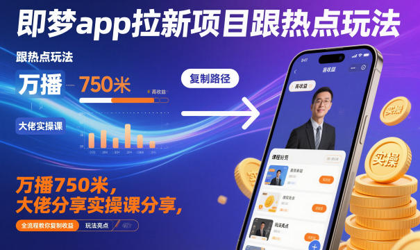 即梦app拉新项目跟热点玩法，万播750米，大佬分享实操课分享，全流程教你复制收益-hcnxn