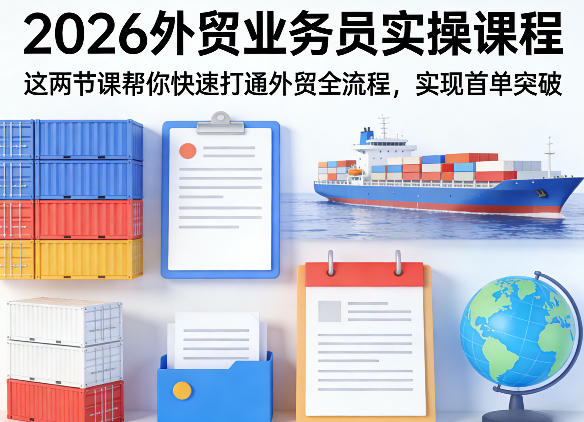 2026外贸业务员实操课程，这两节课帮你快速打通外贸全流程，实现首单突破-hcnxn