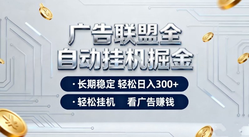 广告联盟全自动掘金项目，全程操作简单易上手，无需人工值守，长期稳定，每天300+【揭秘】-hcnxn