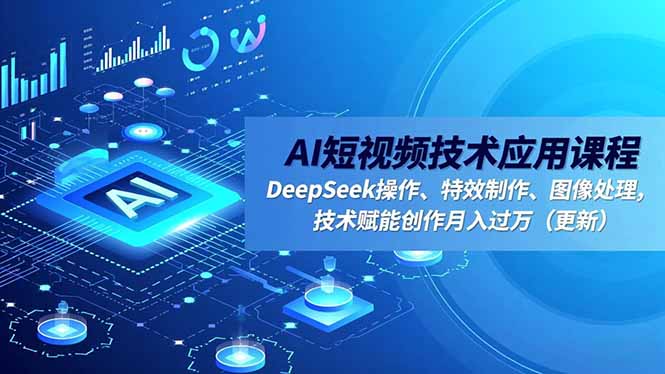 AI短视频技术应用课程，DeepSeek操作、特效制作、图像处理，技术赋能创作月入过万(更新-hcnxn
