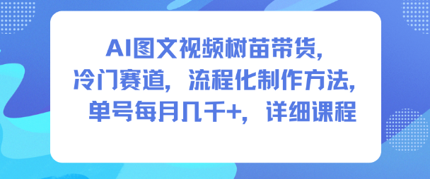 AI图文视频树苗带货，冷门赛道，流程化制作方法，单号每月几K，详细课程-hcnxn