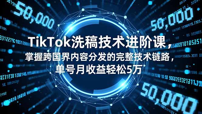 TikTok洗稿技术进阶课，掌握跨国界内容分发的完整技术链路，单号月收益轻松5万-hcnxn