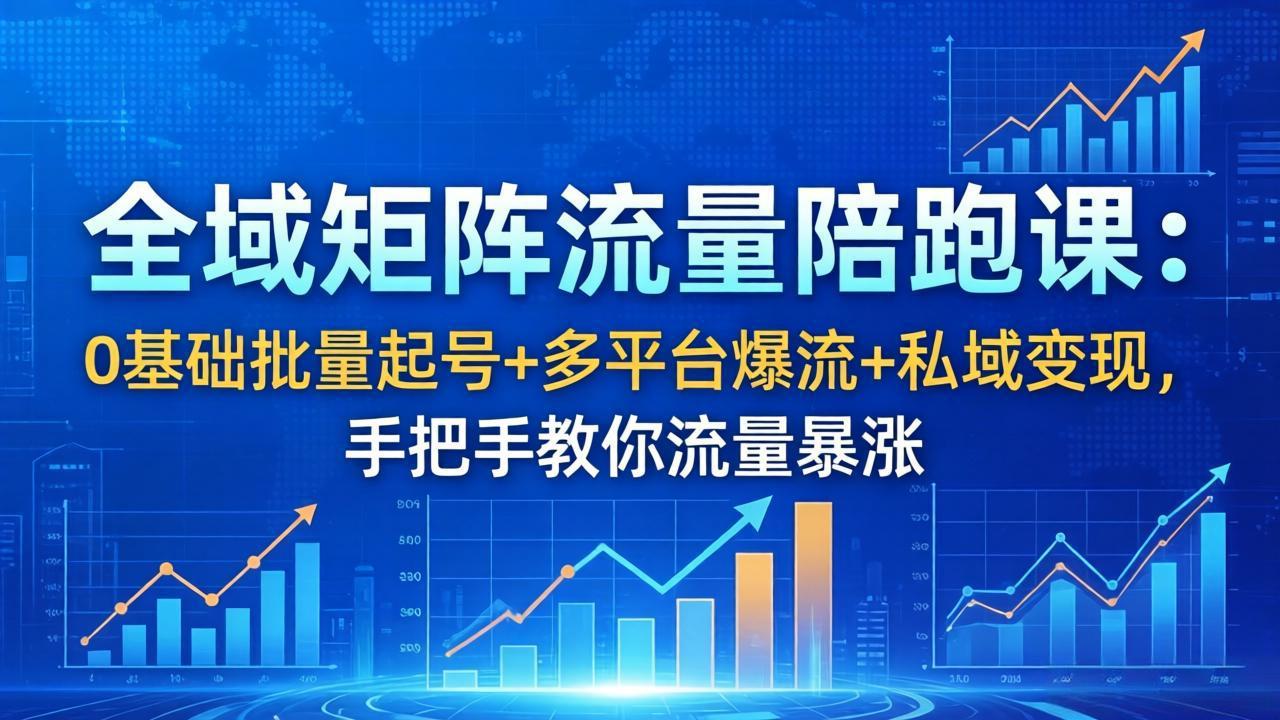 全域矩阵流量陪跑课：0基础批量起号+多平台爆流+私域变现，手把手教你流量暴涨-hcnxn