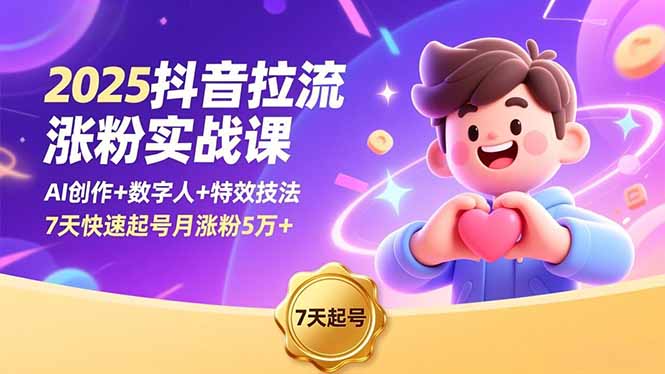 2025抖音拉流涨粉实战课，AI创作+数字人+特效技法，7天快速起号月涨粉5万+-hcnxn