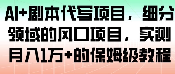 AI+剧本代写项目，细分领域的风口项目，实测月入1W+的保姆级教程-hcnxn