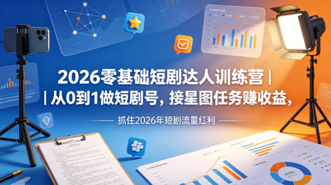 2026零基础短剧达人训练营｜从0到1做短剧号，接星图任务賺收益，抓住2026年短剧流量红利-hcnxn