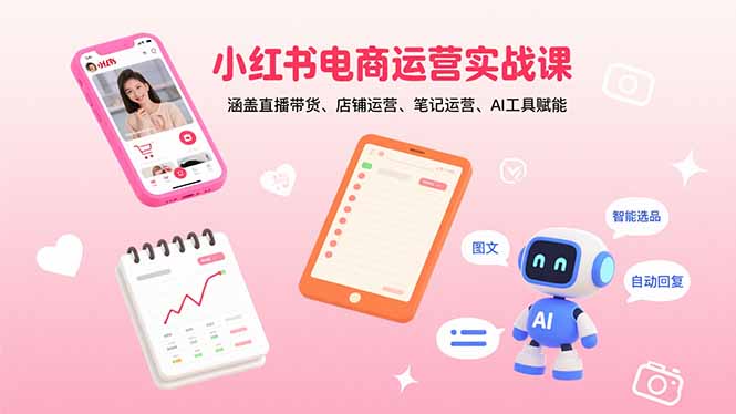 小红书电商运营实战课：涵盖直播带货、店铺运营、笔记运营、AI工具赋能-hcnxn
