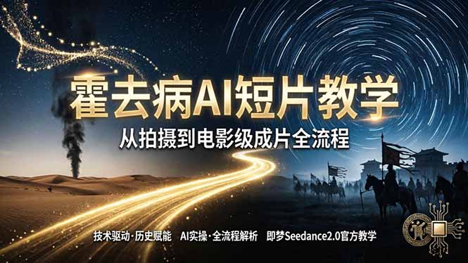 《霍去病》AI短片教学：即梦AI Seedance2.0实操，从拍摄到电影级成片全流程-hcnxn