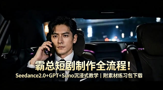 霸总短剧制作全流程！Seedance2.0+GPT+Suno沉浸式教学｜附素材练习包下载-hcnxn
