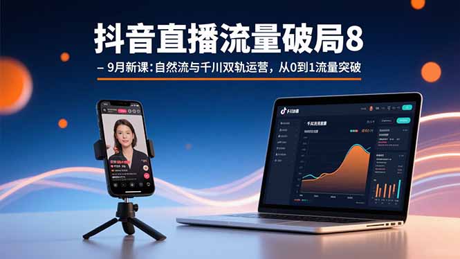 抖音直播流量破局8-9月新课：自然流与千川双轨运营，从0到1流量突破-hcnxn