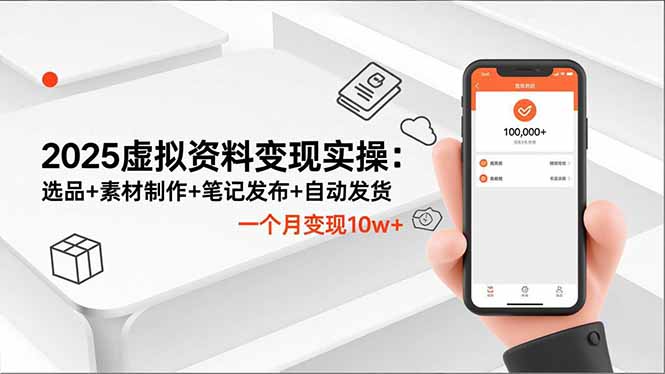 2025虚拟资料变现实操：选品+素材制作+笔记发布+自动发货，一个月变现10w+-hcnxn