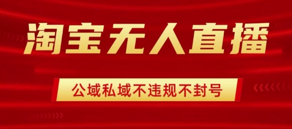 淘宝无人直播带货最新技术，不封号，不违规 操作简单，开播爆单，日入1k+【揭秘】-hcnxn