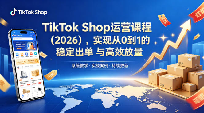 TikTok Shop运营课程(2026)，实现从0到1的稳定出单与高效放量-hcnxn