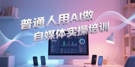 普通人用AI做自媒体实操培训，普通人一个人用ai做自媒体，视频制作、短视频引流、直播带货，轻松入门-hcnxn