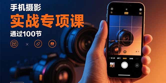 手机摄影实战专项课：通过100节实操课程实现从入门到精通的技能进阶-hcnxn