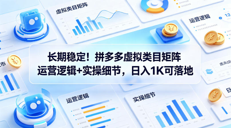 长期稳定！拼多多虚拟类目矩阵运营逻辑+实操细节，日入1K可落地【揭秘】-hcnxn