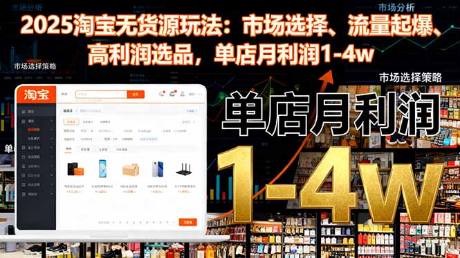 2025淘宝无货源玩法：市场选择、流量起爆、高利润选品，单店月利润1-4w-hcnxn