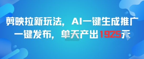 剪映拉新玩法，AI一键生成推广，一键发布，单天最高产出1925-hcnxn