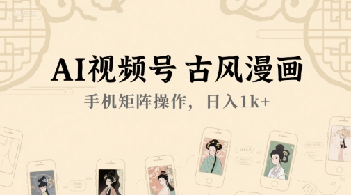 AI视频号古风漫画，手机矩阵操作，日入1k+-hcnxn