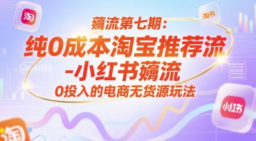 薅流第七期：纯0成本淘宝推荐流-小红书薅流最新版目，0投入的电商无货源玩法(附赠往期)-hcnxn